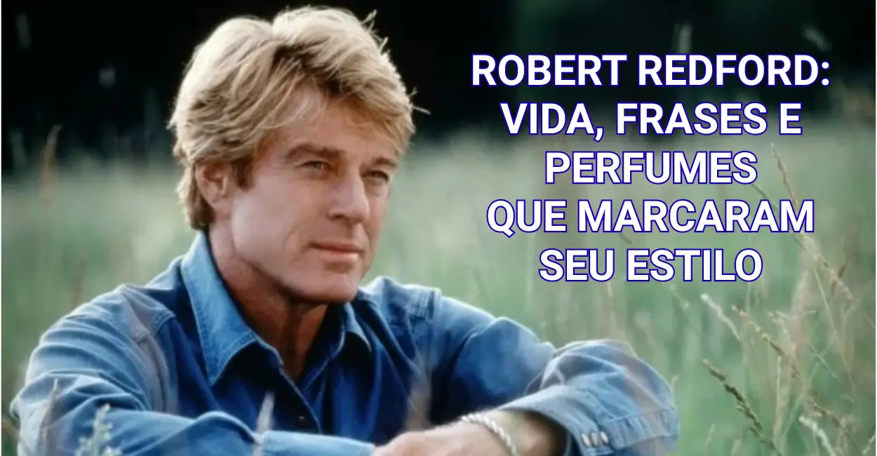 Robert Redford sentado em campo gramado, usando camisa jeans azul, em pose contemplativa, com texto sobre sua vida, estilo e perfumes.